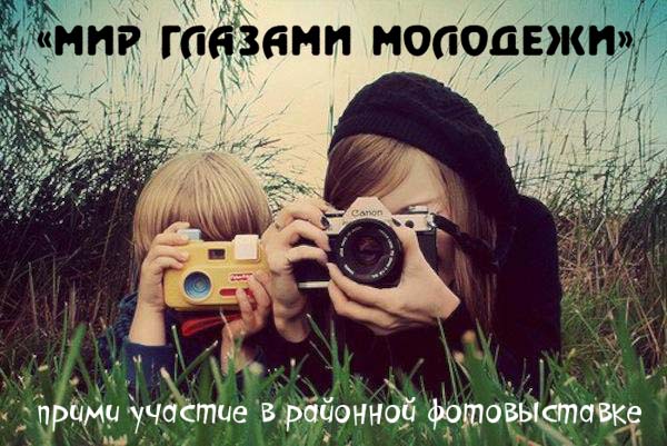 «Мир глазами молодежи» - прими участие в районной фотовыставке
