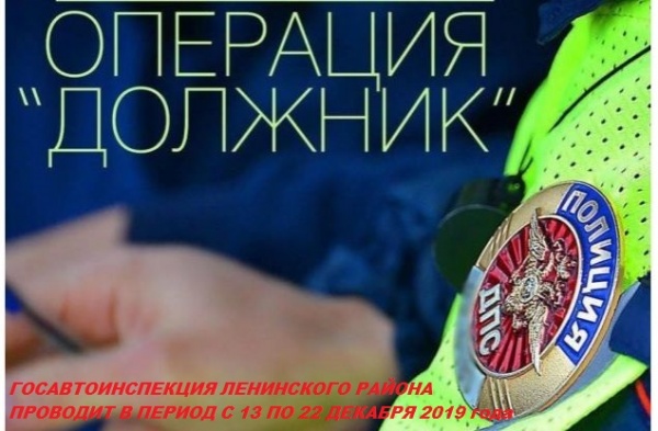 ГОСАВТОИНСПЕКЦИЯ ЛЕНИНСКОГО РАЙОНА ПРОВОДИТ ОПЕРАТИВНО-ПРОФИЛАКТИЧЕСКУЮ ОПЕРАЦИЮ «ДОЛЖНИК»